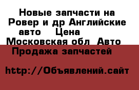 Новые запчасти на Ровер и др Английские авто  › Цена ­ 2 000 - Московская обл. Авто » Продажа запчастей   